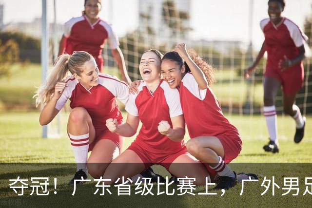 夺冠！广东省级比赛上，广外男足、女足双双登顶！